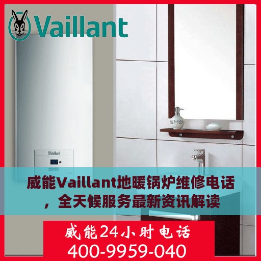 威能Vaillant地暖锅炉维修电话，全天候服务最新资讯解读