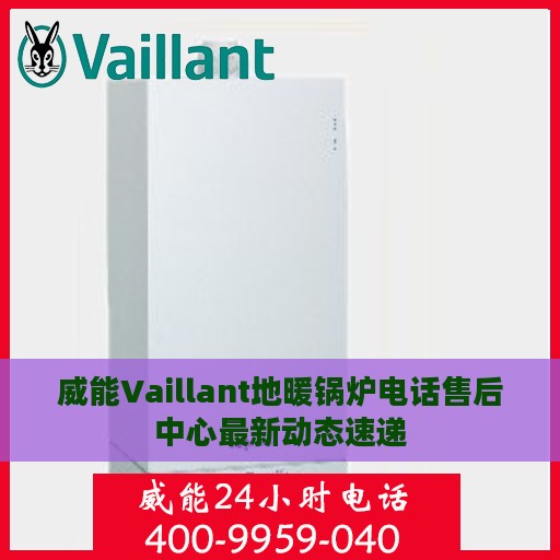 威能Vaillant地暖锅炉电话售后中心最新动态速递