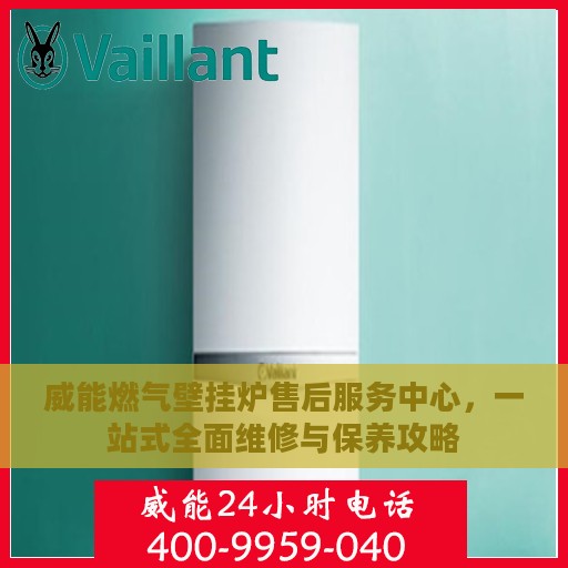 威能燃气壁挂炉售后服务中心，一站式全面维修与保养攻略