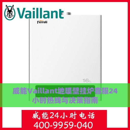 威能Vaillant地暖壁挂炉客服24小时热线与决策指南