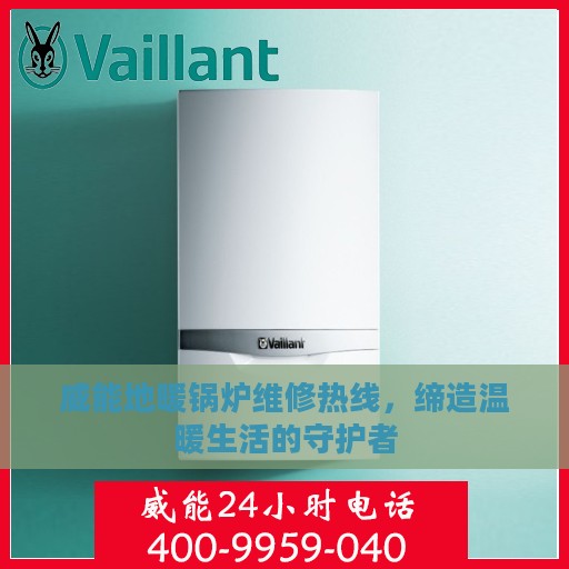 威能地暖锅炉维修热线，缔造温暖生活的守护者