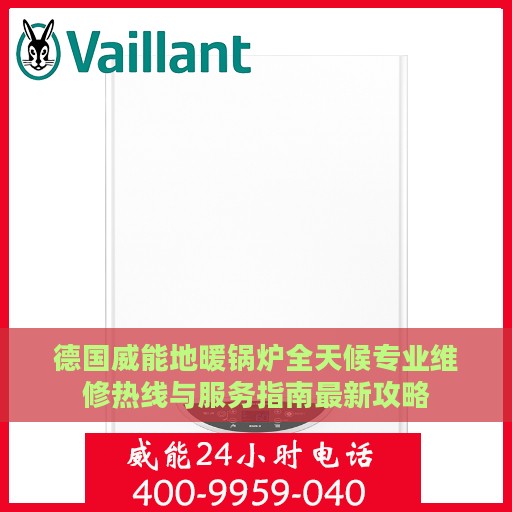 德国威能地暖锅炉全天候专业维修热线与服务指南最新攻略