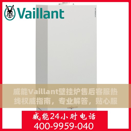 威能Vaillant壁挂炉售后客服热线权威指南，专业解答，贴心服务