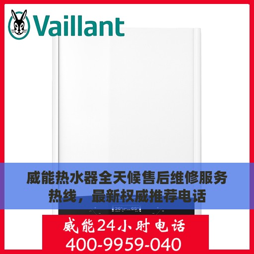 威能热水器全天候售后维修服务热线，最新权威推荐电话