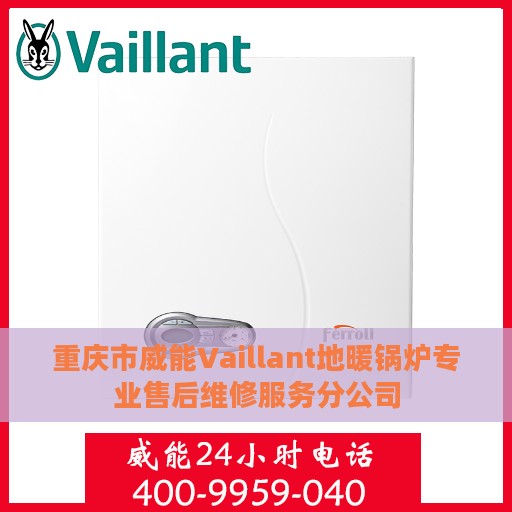 重庆市威能Vaillant地暖锅炉专业售后维修服务分公司