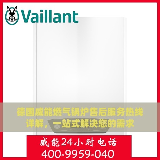 德国威能燃气锅炉售后服务热线详解，一站式解决您的需求