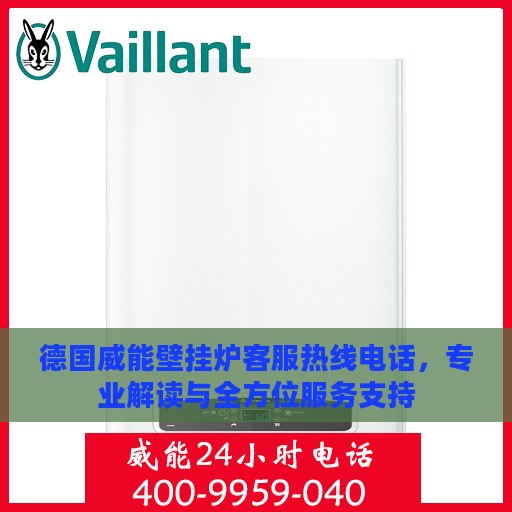 德国威能壁挂炉客服热线电话，专业解读与全方位服务支持