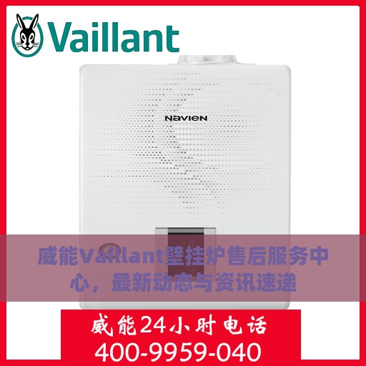 威能Vaillant壁挂炉售后服务中心，最新动态与资讯速递