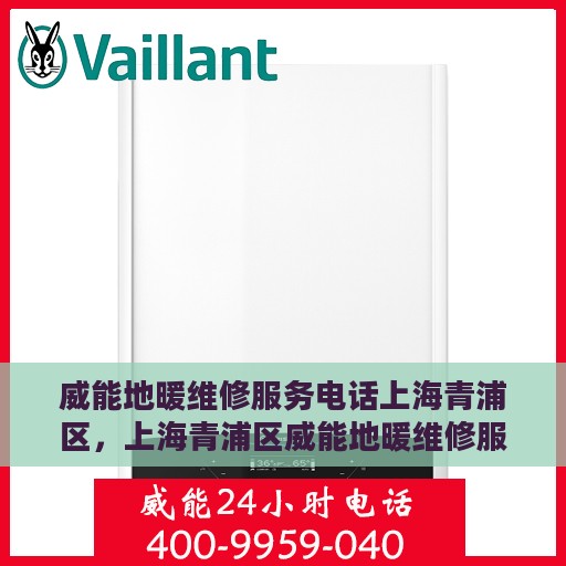 威能地暖维修服务电话上海青浦区，上海青浦区威能地暖维修服务热线