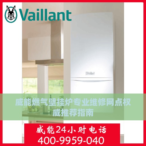 威能燃气壁挂炉专业维修网点权威推荐指南