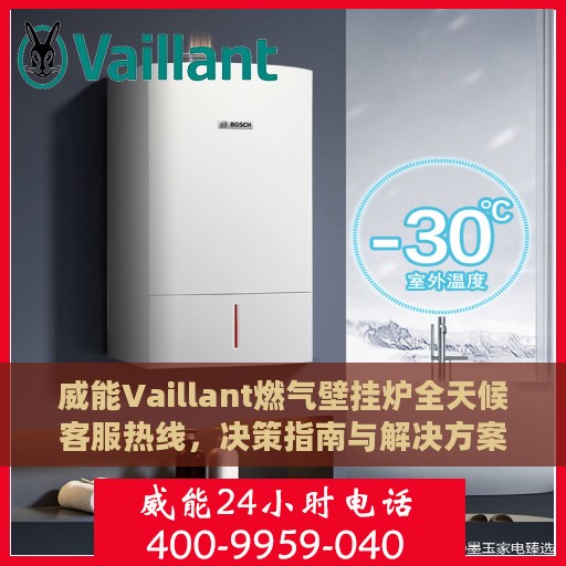 威能Vaillant燃气壁挂炉全天候客服热线，决策指南与解决方案中心