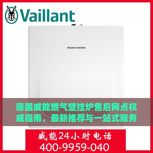 德国威能燃气壁挂炉售后网点权威指南，最新推荐与一站式服务体验