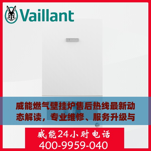 威能燃气壁挂炉售后热线最新动态解读，专业维修、服务升级与顾客满意度提升之路