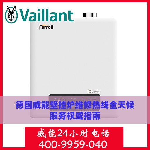 德国威能壁挂炉维修热线全天候服务权威指南