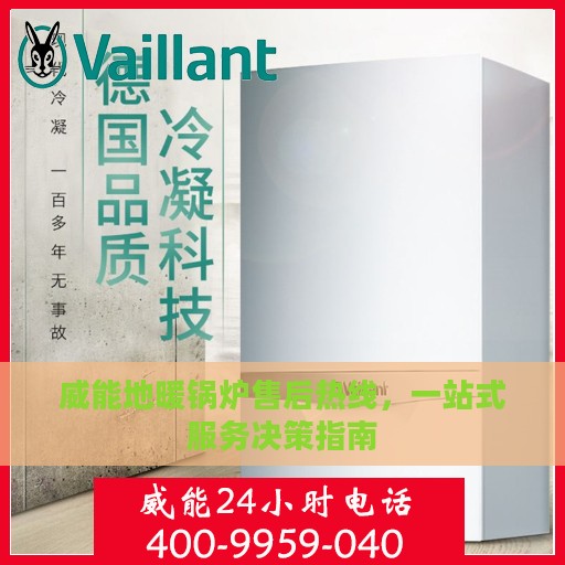威能地暖锅炉售后热线，一站式服务决策指南