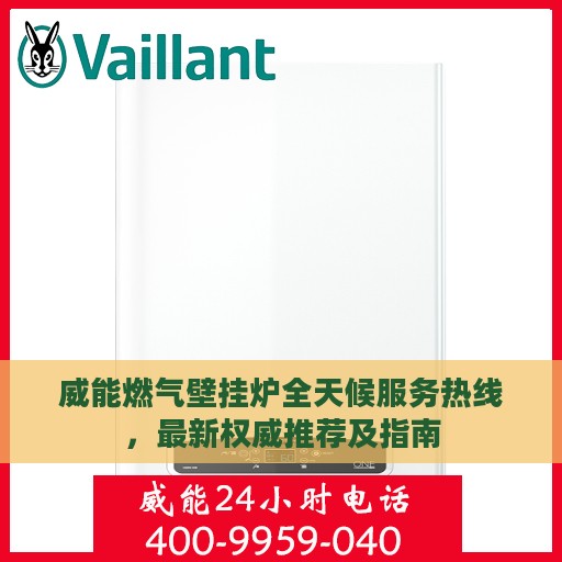 威能燃气壁挂炉全天候服务热线，最新权威推荐及指南