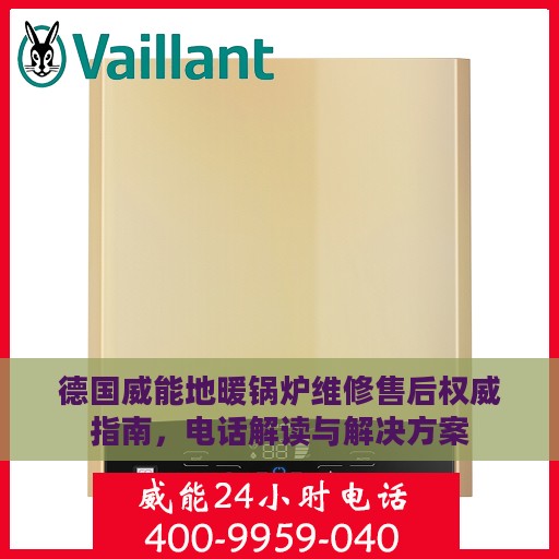 德国威能地暖锅炉维修售后权威指南，电话解读与解决方案