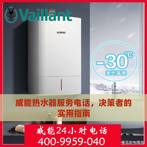 威能热水器服务电话,决策者的实用指南 威能热水器服务电话,决策者的实用指南