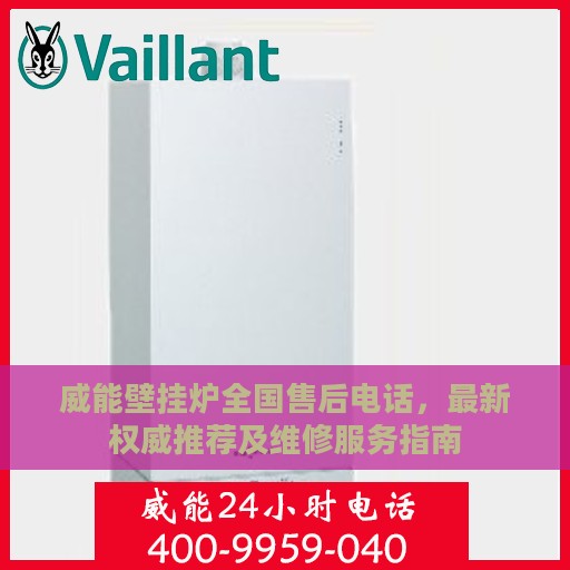 威能壁挂炉全国售后电话，最新权威推荐及维修服务指南