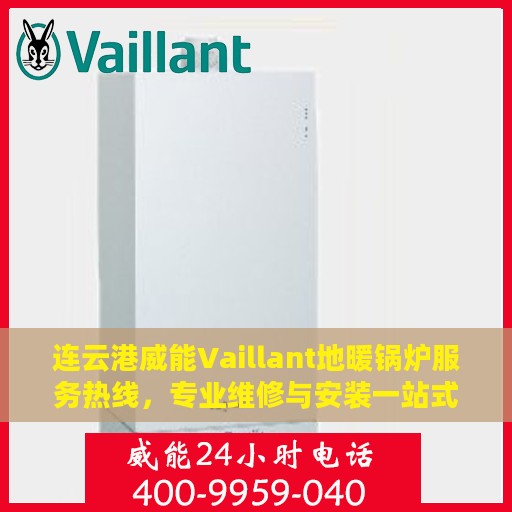 连云港威能Vaillant地暖锅炉服务热线，专业维修与安装一站式解决方案