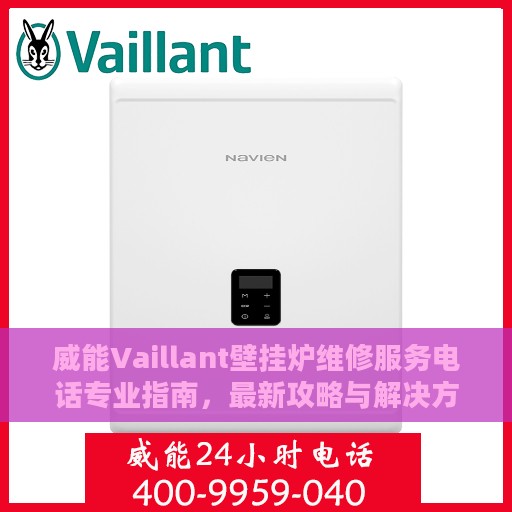 威能Vaillant壁挂炉维修服务电话专业指南，最新攻略与解决方案