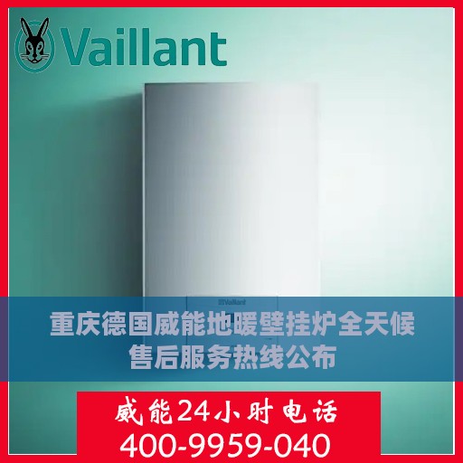 重庆德国威能地暖壁挂炉全天候售后服务热线公布