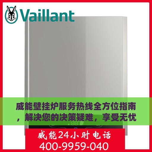 威能壁挂炉服务热线全方位指南，解决您的决策疑难，享受无忧服务体验