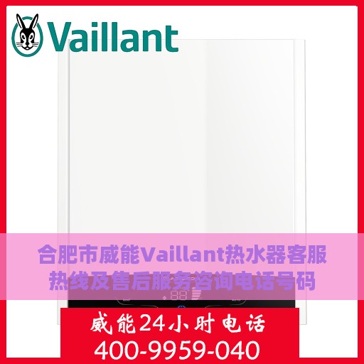合肥市威能Vaillant热水器客服热线及售后服务咨询电话号码