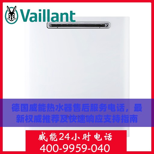 德国威能热水器售后服务电话，最新权威推荐及快速响应支持指南