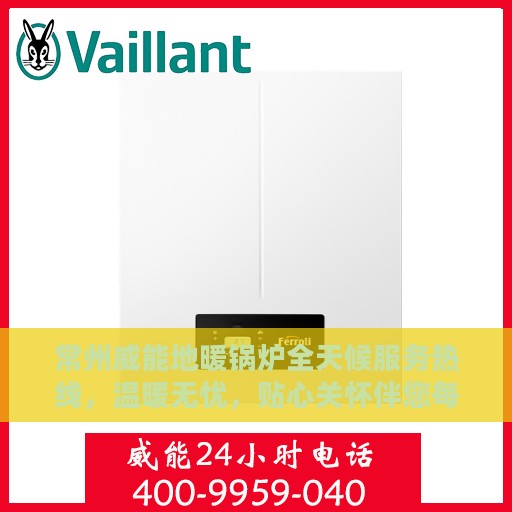 常州威能地暖锅炉全天候服务热线，温暖无忧，贴心关怀伴您每一天