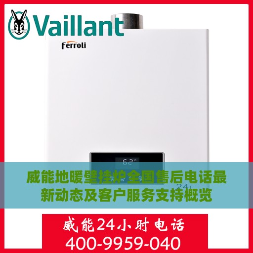 威能地暖壁挂炉全国售后电话最新动态及客户服务支持概览