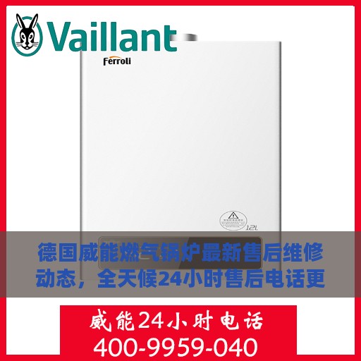 德国威能燃气锅炉最新售后维修动态，全天候24小时售后电话更新