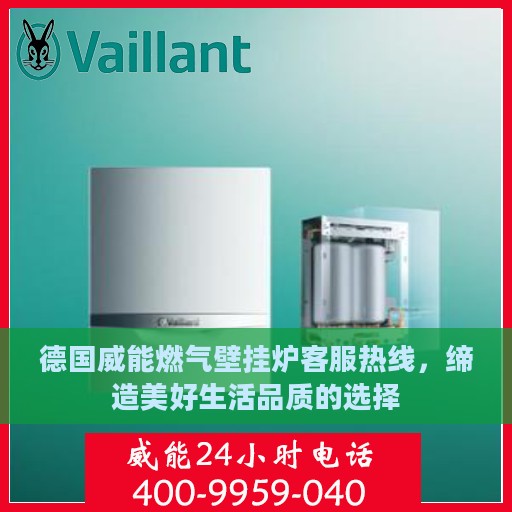 德国威能燃气壁挂炉客服热线，缔造美好生活品质的选择