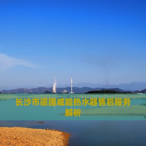 长沙市德国威能热水器售后服务解析