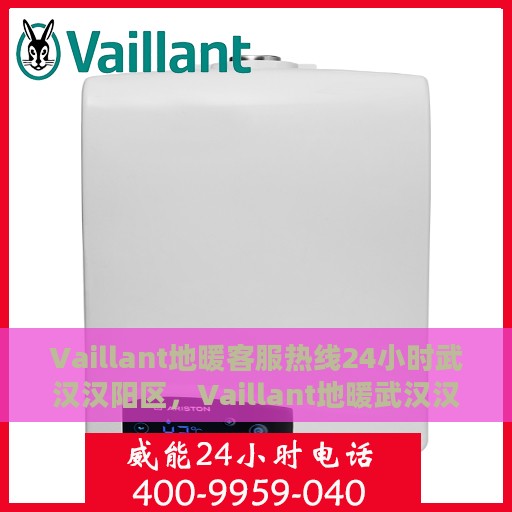 Vaillant地暖客服热线24小时武汉汉阳区，Vaillant地暖武汉汉阳区全天候客服热线服务开启，温暖无忧保障您的生活