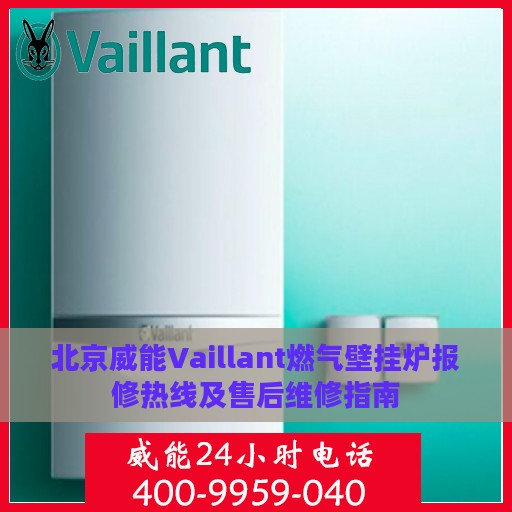 北京威能Vaillant燃气壁挂炉报修热线及售后维修指南