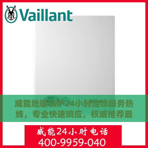 威能地暖锅炉24小时维修服务热线，专业快速响应，权威推荐最新维修资讯