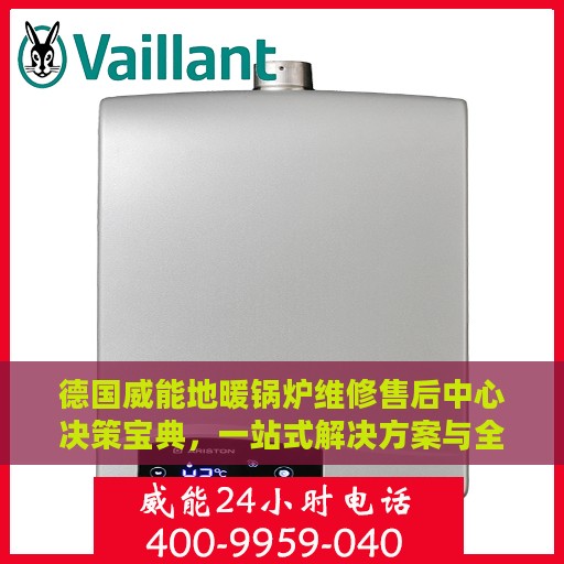 德国威能地暖锅炉维修售后中心决策宝典，一站式解决方案与全方位服务指南