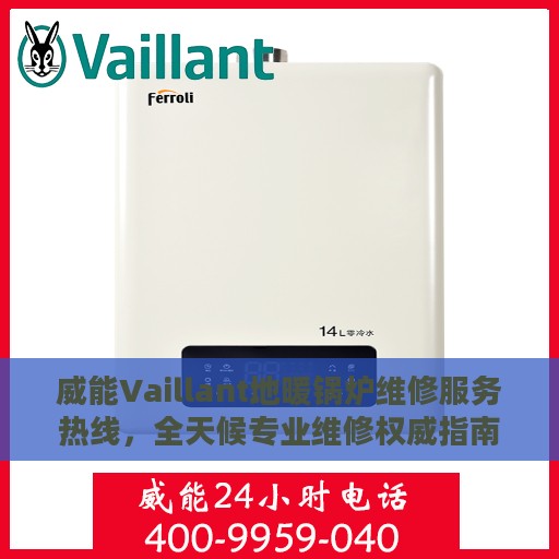 威能Vaillant地暖锅炉维修服务热线，全天候专业维修权威指南