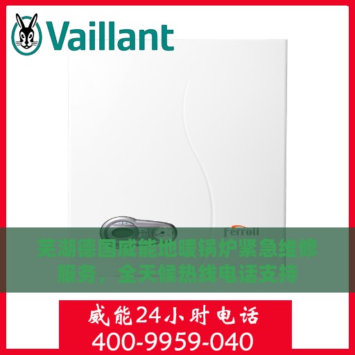 芜湖德国威能地暖锅炉紧急维修服务，全天候热线电话支持