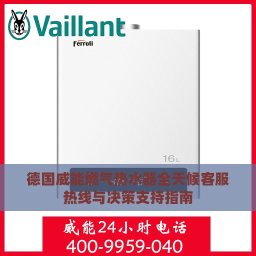 德国威能燃气热水器全天候客服热线与决策支持指南