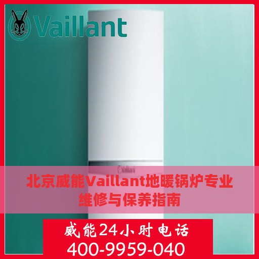 北京威能Vaillant地暖锅炉专业维修与保养指南