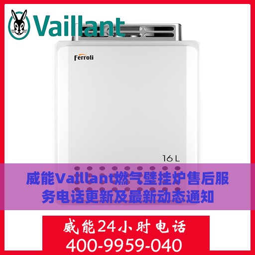 威能Vaillant燃气壁挂炉售后服务电话更新及最新动态通知