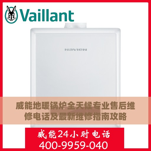 威能地暖锅炉全天候专业售后维修电话及最新维修指南攻略