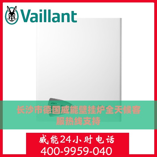 长沙市德国威能壁挂炉全天候客服热线支持