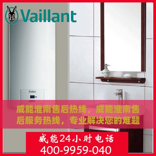 威能淮南售后热线，威能淮南售后服务热线，专业解决您的难题，贴心服务就在身边！