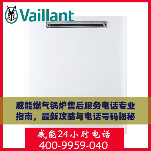 威能燃气锅炉售后服务电话专业指南，最新攻略与电话号码揭秘