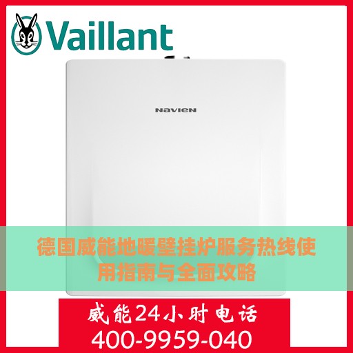 德国威能地暖壁挂炉服务热线使用指南与全面攻略