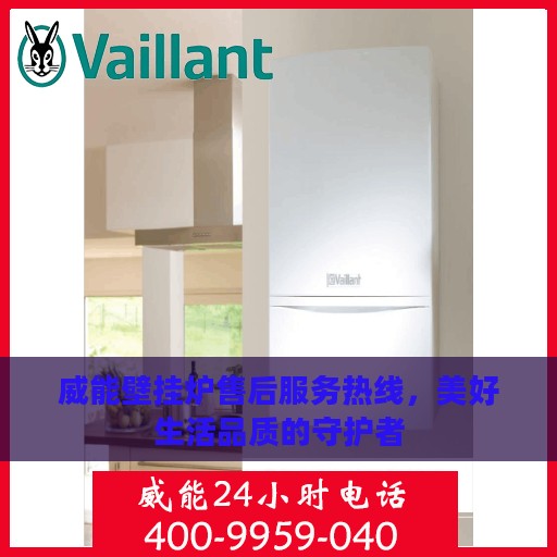 威能壁挂炉售后服务热线，美好生活品质的守护者