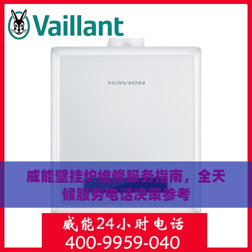 威能壁挂炉维修服务指南，全天候服务电话决策参考